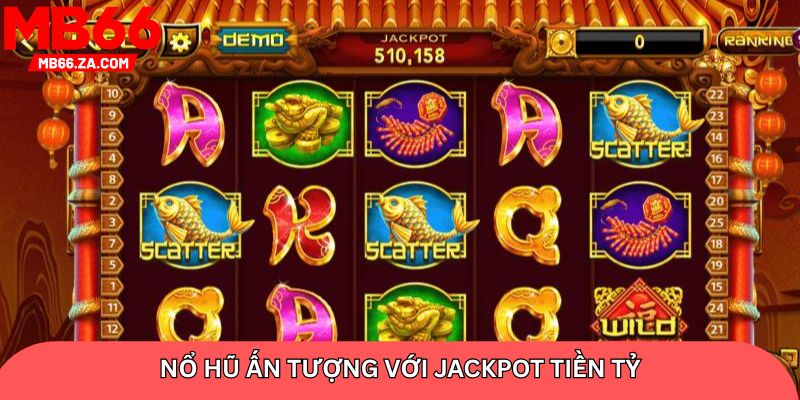 Nổ hũ ấn tượng với jackpot tiền tỷ